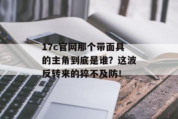 17c官网那个带面具的主角到底是谁？这波反转来的猝不及防！